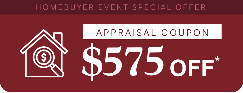 Homebuyer Event Special Offer $575 Off Appraisal Coupon. Disclosure below.